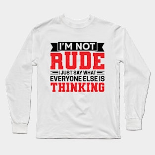 I'm Not Rude I Just Say What Everyone Else Is Thinking Long Sleeve T-Shirt